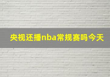 央视还播nba常规赛吗今天