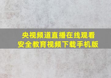 央视频道直播在线观看安全教育视频下载手机版