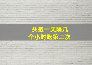 头孢一天隔几个小时吃第二次