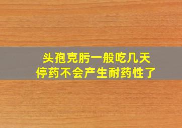 头孢克肟一般吃几天停药不会产生耐药性了