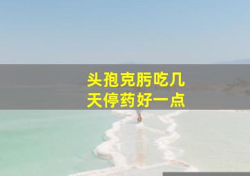 头孢克肟吃几天停药好一点