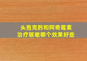 头孢克肟和阿奇霉素治疗咳嗽哪个效果好些