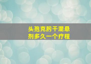 头孢克肟干混悬剂多久一个疗程