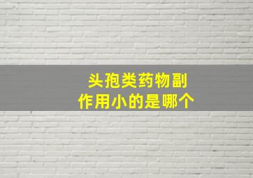 头孢类药物副作用小的是哪个