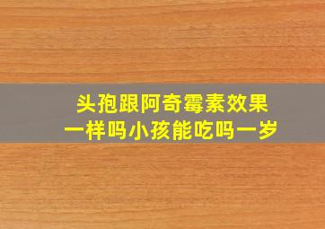 头孢跟阿奇霉素效果一样吗小孩能吃吗一岁