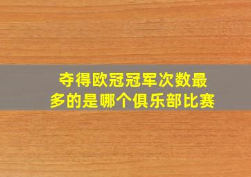 夺得欧冠冠军次数最多的是哪个俱乐部比赛