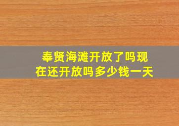 奉贤海滩开放了吗现在还开放吗多少钱一天