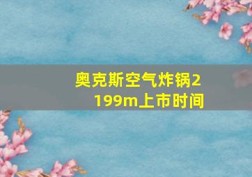 奥克斯空气炸锅2199m上市时间