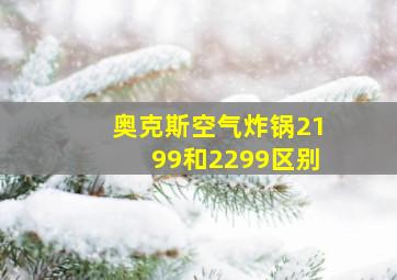 奥克斯空气炸锅2199和2299区别