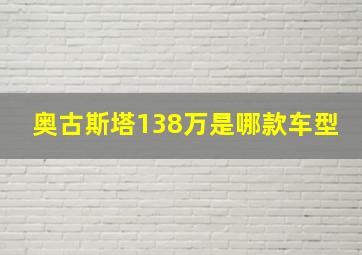 奥古斯塔138万是哪款车型