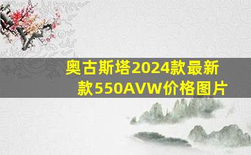 奥古斯塔2024款最新款550AVW价格图片