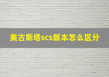 奥古斯塔scs版本怎么区分