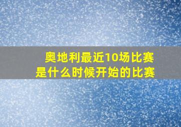 奥地利最近10场比赛是什么时候开始的比赛