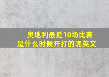 奥地利最近10场比赛是什么时候开打的呢英文