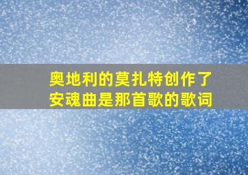 奥地利的莫扎特创作了安魂曲是那首歌的歌词