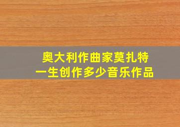 奥大利作曲家莫扎特一生创作多少音乐作品