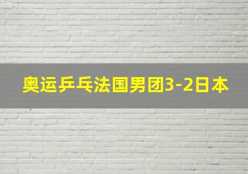 奥运乒乓法国男团3-2日本