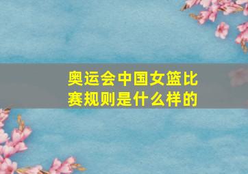 奥运会中国女篮比赛规则是什么样的