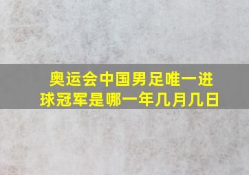 奥运会中国男足唯一进球冠军是哪一年几月几日