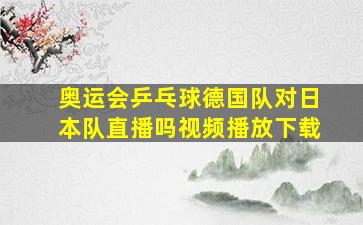 奥运会乒乓球德国队对日本队直播吗视频播放下载