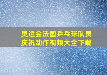 奥运会法国乒乓球队员庆祝动作视频大全下载