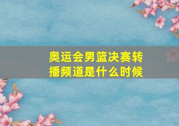 奥运会男篮决赛转播频道是什么时候