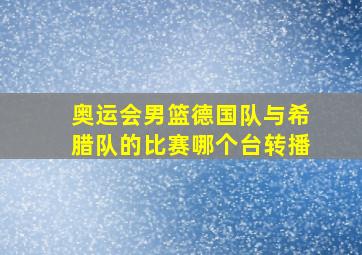 奥运会男篮德国队与希腊队的比赛哪个台转播