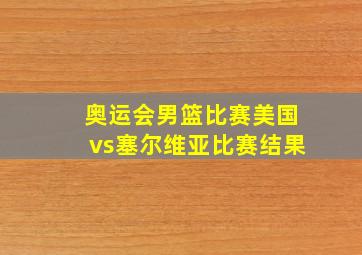 奥运会男篮比赛美国vs塞尔维亚比赛结果