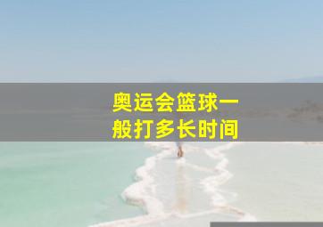 奥运会篮球一般打多长时间