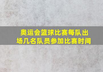 奥运会篮球比赛每队出场几名队员参加比赛时间