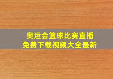 奥运会篮球比赛直播免费下载视频大全最新