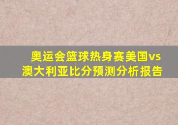 奥运会篮球热身赛美国vs澳大利亚比分预测分析报告