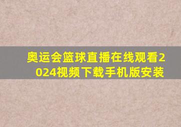 奥运会篮球直播在线观看2024视频下载手机版安装