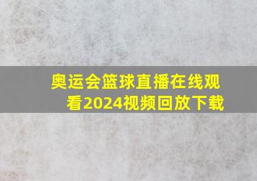 奥运会篮球直播在线观看2024视频回放下载