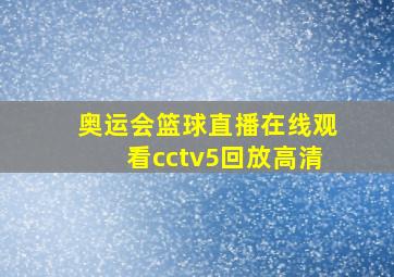 奥运会篮球直播在线观看cctv5回放高清