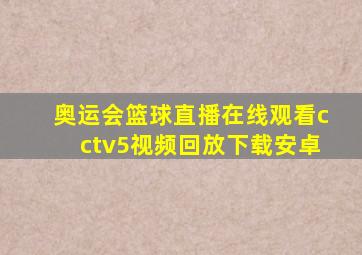 奥运会篮球直播在线观看cctv5视频回放下载安卓