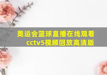 奥运会篮球直播在线观看cctv5视频回放高清版