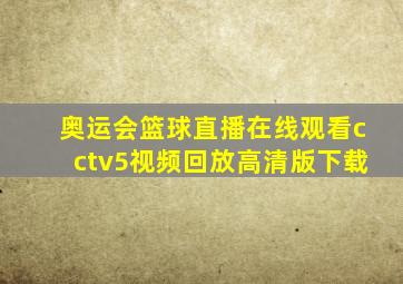 奥运会篮球直播在线观看cctv5视频回放高清版下载