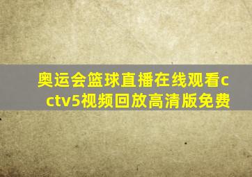 奥运会篮球直播在线观看cctv5视频回放高清版免费