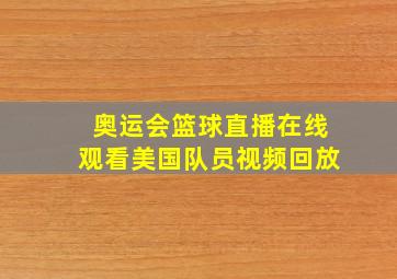 奥运会篮球直播在线观看美国队员视频回放