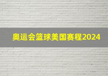 奥运会篮球美国赛程2024