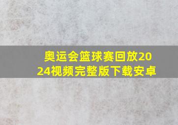 奥运会篮球赛回放2024视频完整版下载安卓