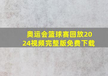 奥运会篮球赛回放2024视频完整版免费下载