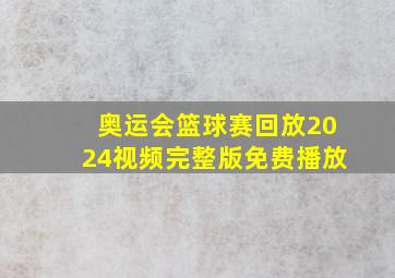 奥运会篮球赛回放2024视频完整版免费播放