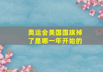 奥运会美国国旗掉了是哪一年开始的