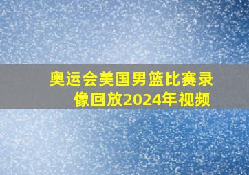 奥运会美国男篮比赛录像回放2024年视频