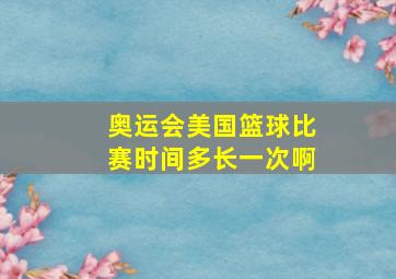 奥运会美国篮球比赛时间多长一次啊