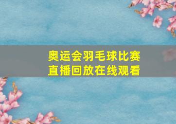 奥运会羽毛球比赛直播回放在线观看