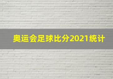 奥运会足球比分2021统计