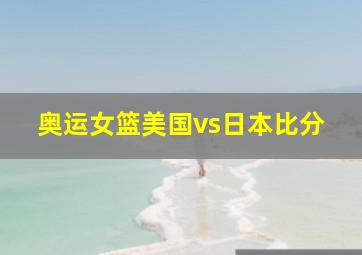 奥运女篮美国vs日本比分